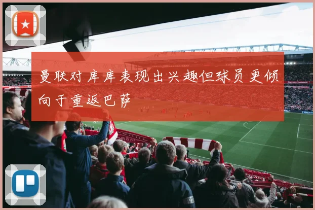 曼联对库库表现出兴趣但球员更倾向于重返巴萨