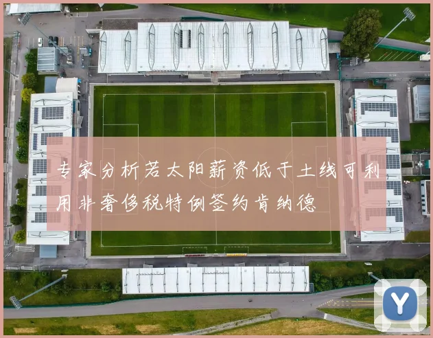 专家分析若太阳薪资低于土线可利用非奢侈税特例签约肯纳德