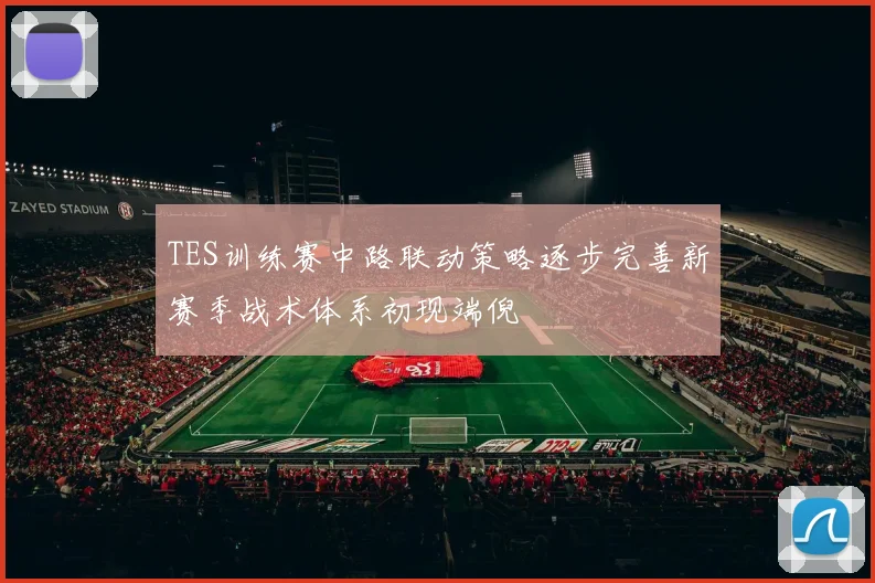 TES训练赛中路联动策略逐步完善新赛季战术体系初现端倪