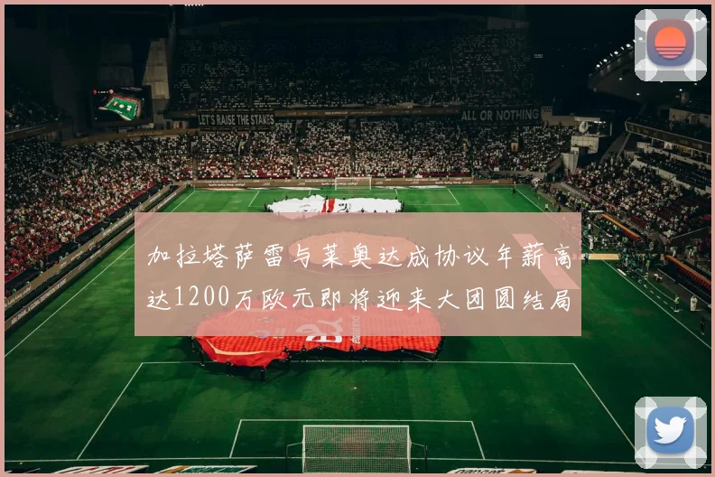 加拉塔萨雷与莱奥达成协议年薪高达1200万欧元即将迎来大团圆结局