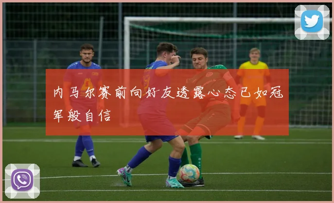 内马尔赛前向好友透露心态已如冠军般自信