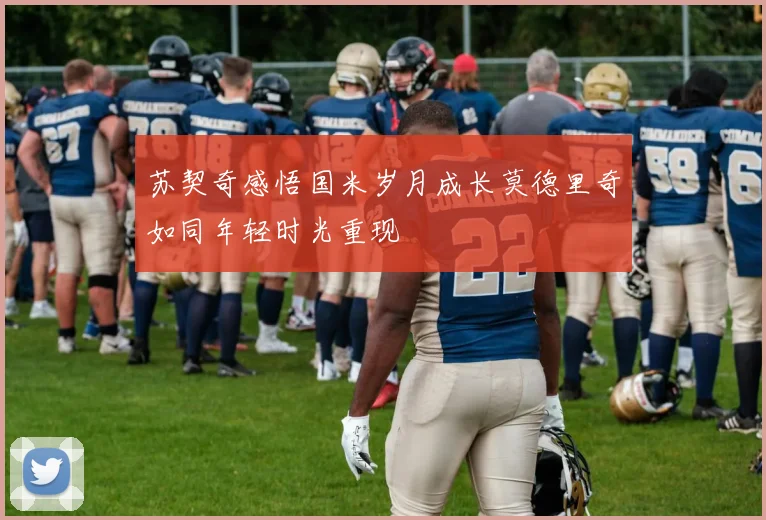 苏契奇感悟国米岁月成长莫德里奇如同年轻时光重现