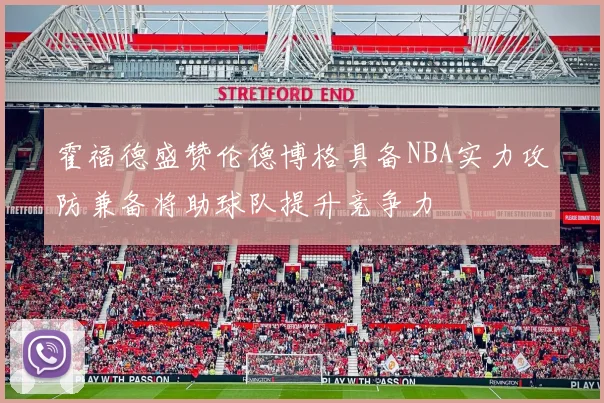 霍福德盛赞伦德博格具备NBA实力攻防兼备将助球队提升竞争力