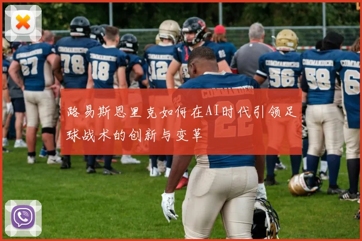 路易斯恩里克如何在AI时代引领足球战术的创新与变革